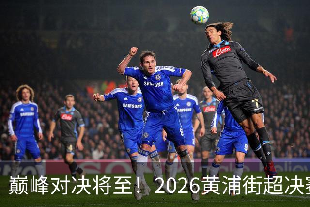 巅峰对决将至！2026黄浦街超决赛席位尘埃落定