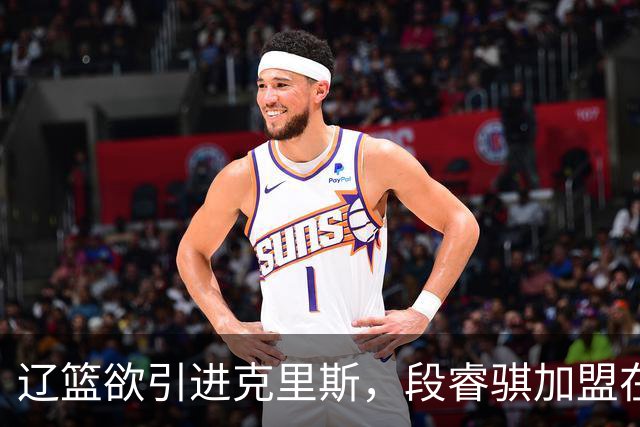 辽篮欲引进克里斯，段睿骐加盟在即！王岚嵚转会山东迎来转机，两大外援登陆以色列折射球队吸引力难题